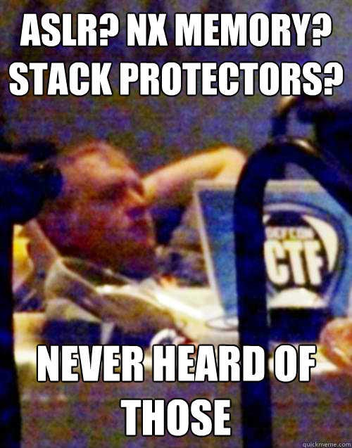 ASLR? NX memory? Stack protectors? Never heard of those  Ddtek-1