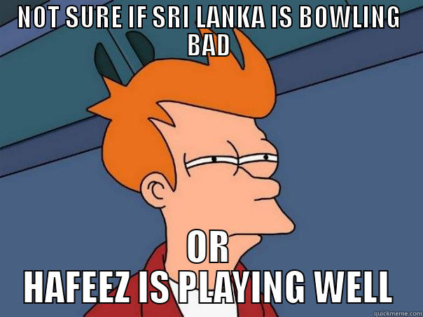 NOT SURE IF SRI LANKA IS BOWLING BAD OR HAFEEZ IS PLAYING WELL Futurama Fry