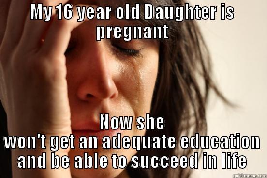 MY 16 YEAR OLD DAUGHTER IS PREGNANT NOW SHE WON'T GET AN ADEQUATE EDUCATION AND BE ABLE TO SUCCEED IN LIFE First World Problems