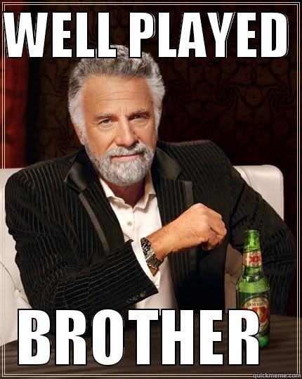 WELL PLAYED  BROTHER  The Most Interesting Man In The World