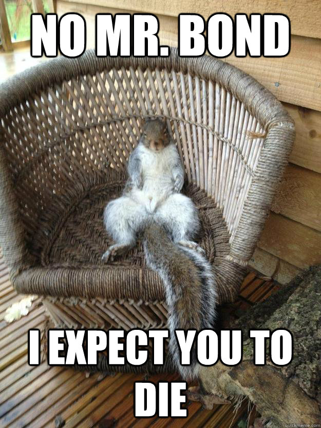 NO MR. BOND I EXPECT YOU TO DIE - NO MR. BOND I EXPECT YOU TO DIE  BONDSQUIRREL