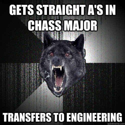 gets straight A's in CHASS major transfers to engineering  Insanity Wolf