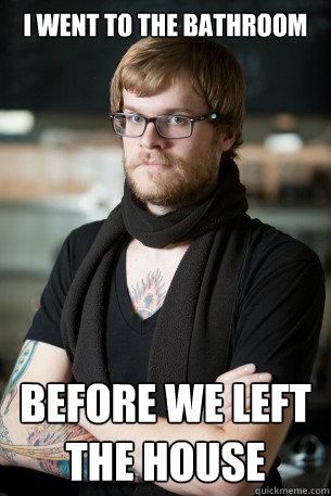 I went to the bathroom before we left the house  Hipster Barista