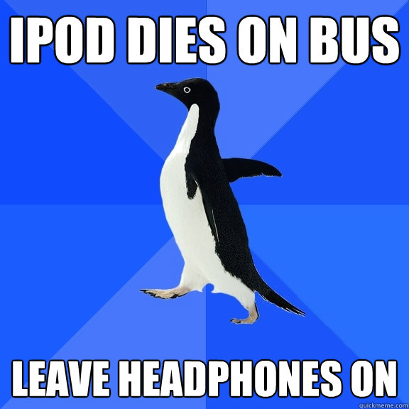 iPod dies on bus Leave headphones on  Socially Awkward Penguin
