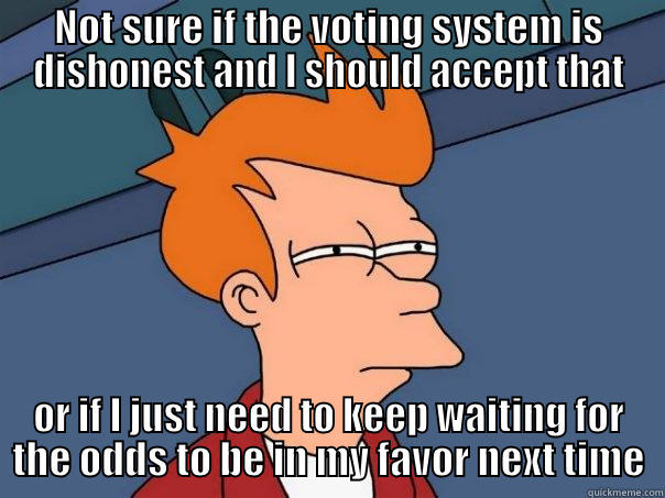 NOT SURE IF THE VOTING SYSTEM IS DISHONEST AND I SHOULD ACCEPT THAT OR IF I JUST NEED TO KEEP WAITING FOR THE ODDS TO BE IN MY FAVOR NEXT TIME Futurama Fry