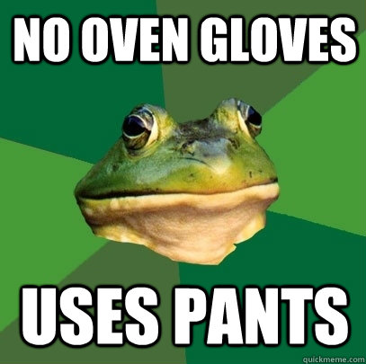 No Oven Gloves Uses Pants  Foul Bachelor Frog