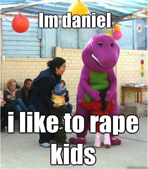 Im daniel  i like to rape kids   