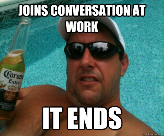 joins conversation at work it ends - joins conversation at work it ends  Creepy Awkward Guy
