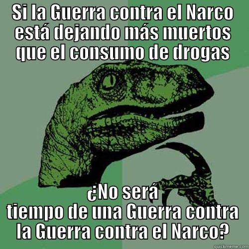 SI LA GUERRA CONTRA EL NARCO ESTÁ DEJANDO MÁS MUERTOS QUE EL CONSUMO DE DROGAS ¿NO SERÁ TIEMPO DE UNA GUERRA CONTRA LA GUERRA CONTRA EL NARCO? Philosoraptor