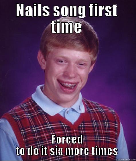 NAILS SONG FIRST TIME FORCED TO DO IT SIX MORE TIMES Bad Luck Brian