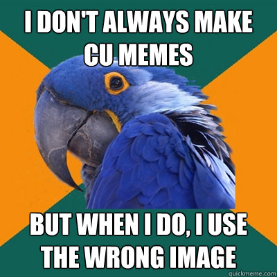 I don't always make CU memes But when i do, i use the wrong image  Paranoid Parrot