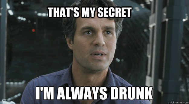 That's my Secret I'm always drunk  