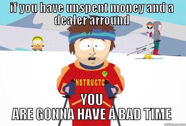 IF YOU HAVE UNSPENT MONEY AND A DEALER ARROUND YOU ARE GONNA HAVE A BAD TIME Super Cool Ski Instructor