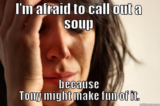 I'M AFRAID TO CALL OUT A SOUP BECAUSE TONY MIGHT MAKE FUN OF IT. First World Problems