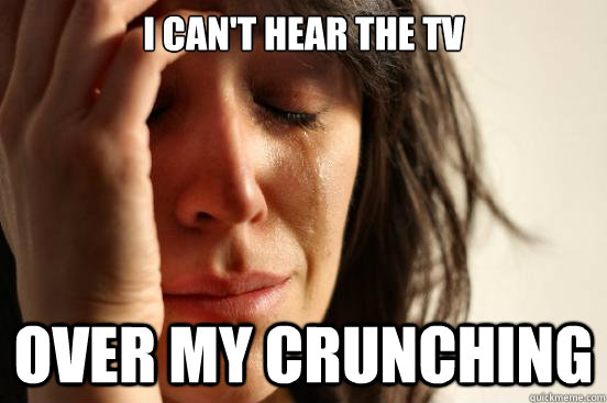 I Can't hear the tv over my crunching - I Can't hear the tv over my crunching  First World Problems