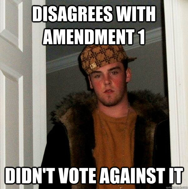 Disagrees with amendment 1 Didn't vote against it  Scumbag Steve