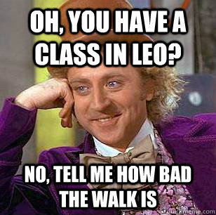 Oh, You have a class in Leo? No, tell me how bad the walk is - Oh, You have a class in Leo? No, tell me how bad the walk is  Condescending Wonka