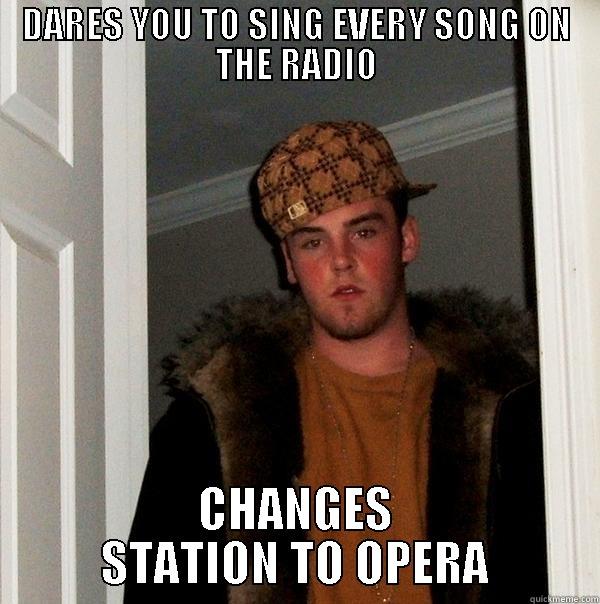 DARES YOU TO SING EVERY SONG ON THE RADIO CHANGES STATION TO OPERA Scumbag Steve