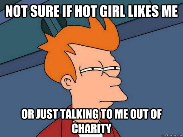 Not sure if hot girl likes me or just talking to me out of charity  Futurama Fry