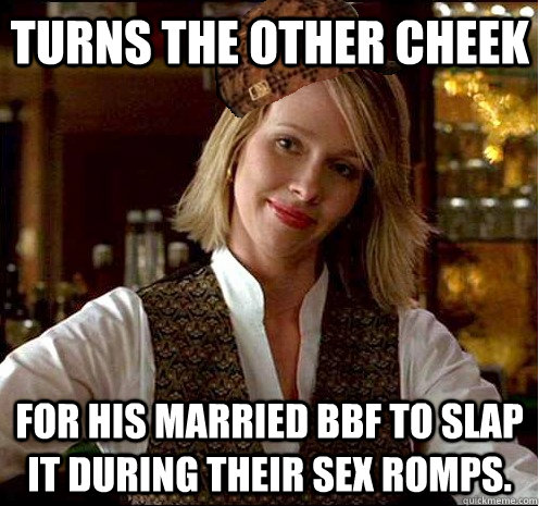 Turns the other cheek For his married BBF to slap it during their sex romps.  Scumbag Christian Girl