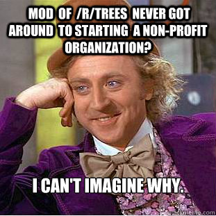  mod  of  /r/trees  never got  around  to starting  a non-profit organization?  I can't imagine why. -  mod  of  /r/trees  never got  around  to starting  a non-profit organization?  I can't imagine why.  Creepy Wonka