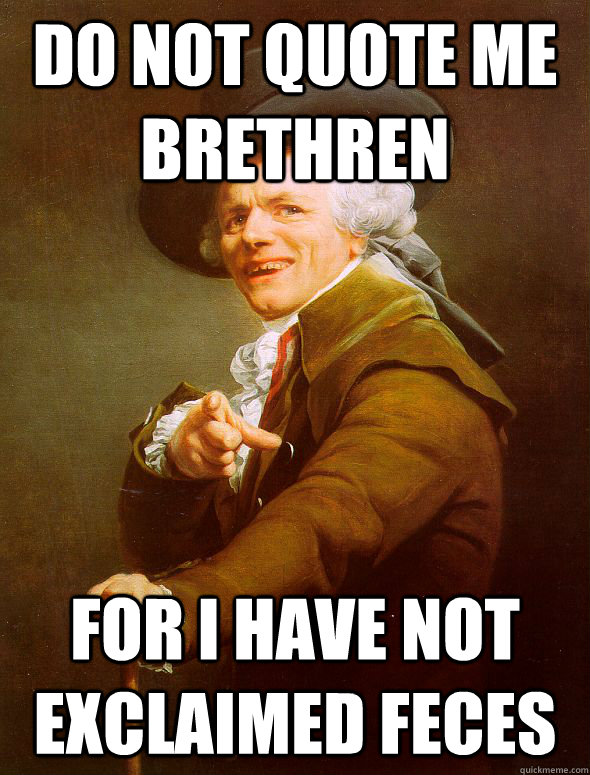 Do not quote me Brethren for i have not exclaimed feces   Joseph Ducreux