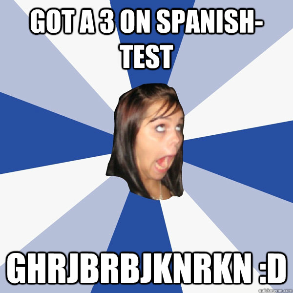 Got a 3 on spanish-test ghrjbrbjknrkn :D  Annoying Facebook Girl