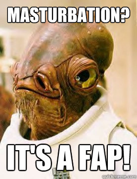 MASTURBATION? IT'S A FAP! - MASTURBATION? IT'S A FAP!  Ackbar