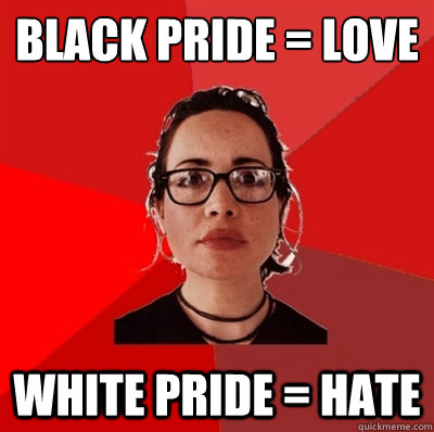 black pride = love white pride = hate  Liberal Douche Garofalo