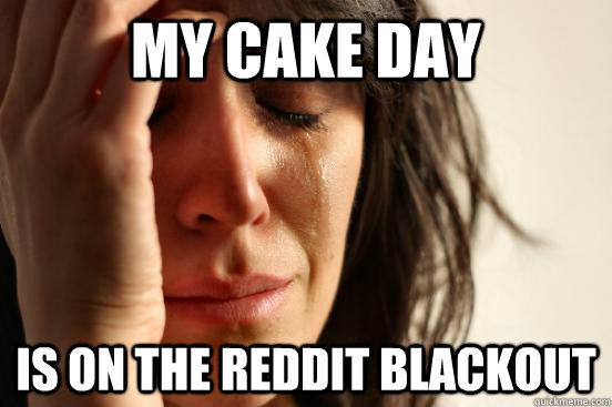 My cake day is on the reddit blackout  First World Problems