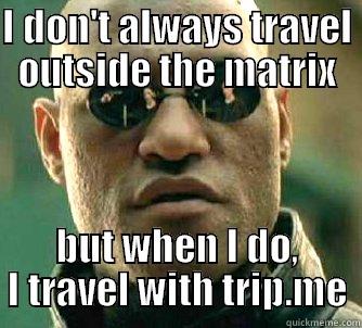 I DON'T ALWAYS TRAVEL OUTSIDE THE MATRIX BUT WHEN I DO, I TRAVEL WITH TRIP.ME Matrix Morpheus