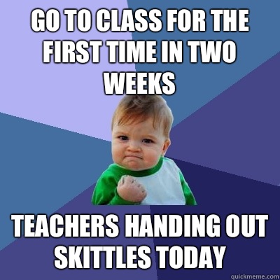 Go to class for the first time in two weeks Teachers handing out skittles today  Success Kid