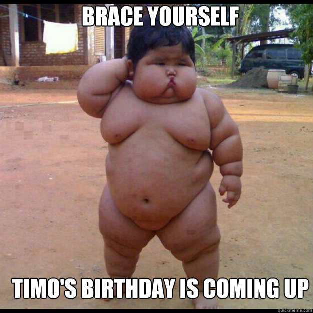 brace yourself timo's birthday is coming up   