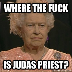 Where the fuck is Judas Priest?  