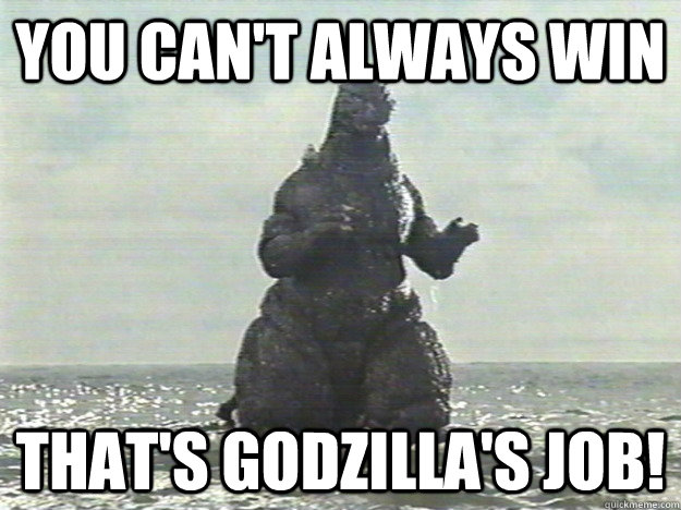 You can't always win That's Godzilla's Job!   