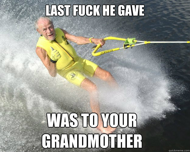 Last fuck he gave was to your grandmother  - Last fuck he gave was to your grandmother   Extreme Senior Citizen