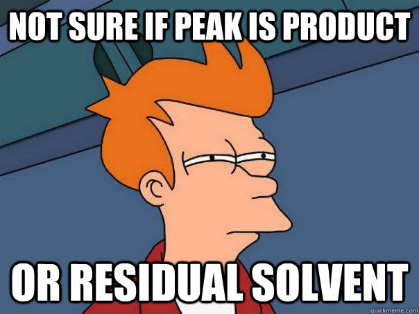 Not sure if Peak is product  Or residual Solvent  Futurama Fry