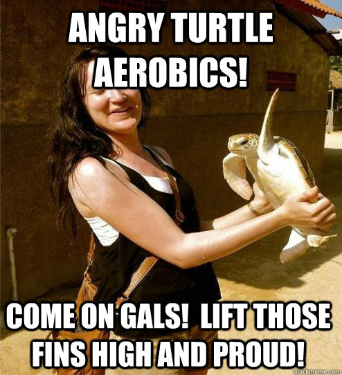 angry turtle aerobics! Come on gals!  Lift those fins high and proud!  Turtle Slap