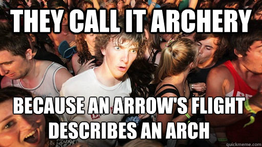 they call it archery because an arrow's flight describes an arch
  Sudden Clarity Clarence