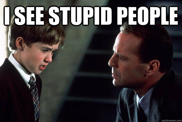 I see stupid people  - I see stupid people   sixth sense