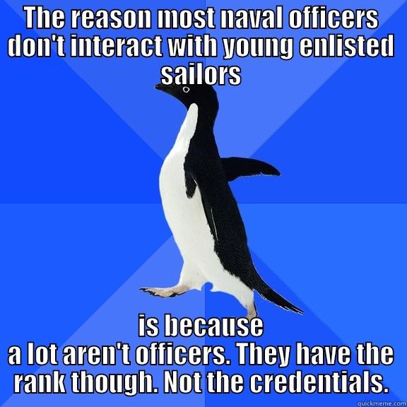 THE REASON MOST NAVAL OFFICERS DON'T INTERACT WITH YOUNG ENLISTED SAILORS IS BECAUSE A LOT AREN'T OFFICERS. THEY HAVE THE RANK THOUGH. NOT THE CREDENTIALS. Socially Awkward Penguin