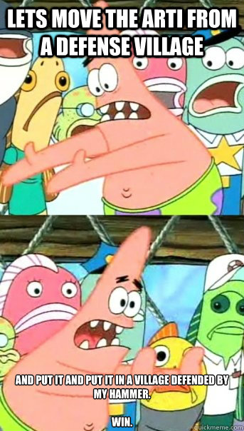 Lets move the arti from a defense village and put it and put it in a village defended by my hammer.

Win.  Push it somewhere else Patrick