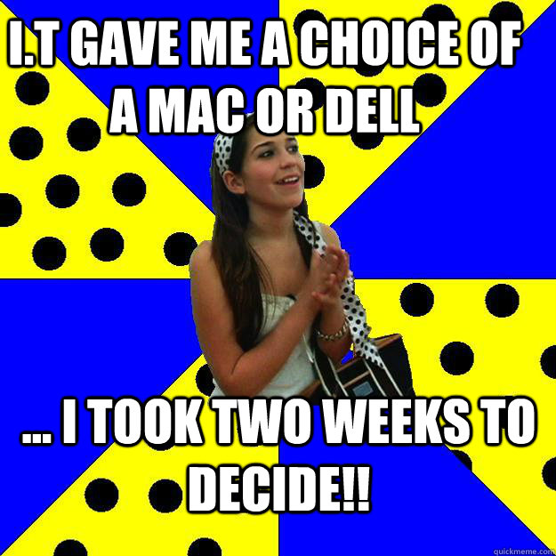 I.T gave me a choice of a mac or Dell ... I took two weeks to decide!! - I.T gave me a choice of a mac or Dell ... I took two weeks to decide!!  Sheltered Suburban Kid