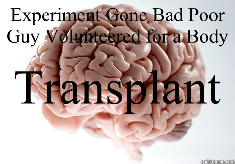 Experiment Gone Bad Poor Guy Volunteered for a Body  Transplant   Scumbag Brain