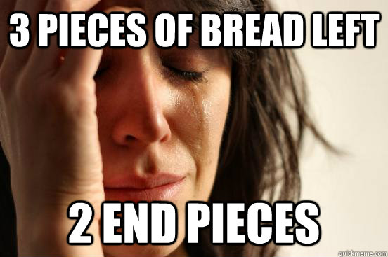 3 pieces of bread left 2 end pieces - 3 pieces of bread left 2 end pieces  First World Problems