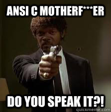 ANSI C motherf***er do you speak it?!  Pulp Fiction meme