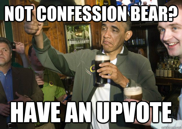 Not Confession bear? have an upvote  BARACK OBAMA APPROVES