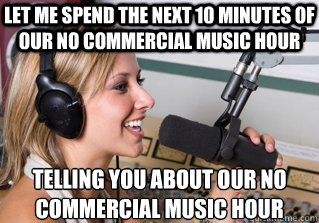 Let me spend the next 10 minutes of our no commercial music hour telling you about our no commercial music hour  scumbag radio dj
