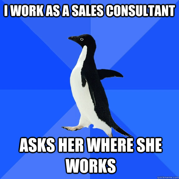 I work as a sales consultant Asks her where she works  Socially Awkward Penguin