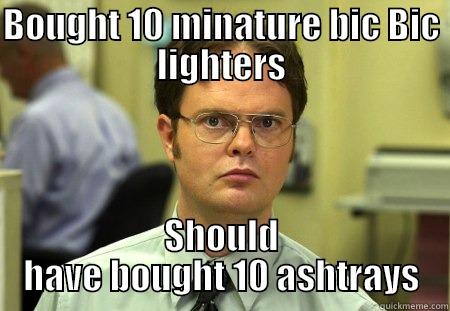 \\[\\\10///]// Guy - BOUGHT 10 MINATURE BIC BIC LIGHTERS SHOULD HAVE BOUGHT 10 ASHTRAYS Schrute